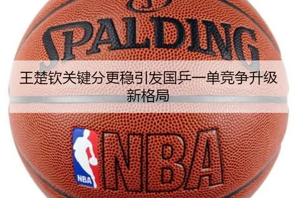 王楚钦关键分更稳引发国乒一单竞争升级新格局